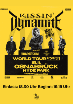15.11.2025</br>KISSIN´ DYNAMITE & Brainstorm & Seraina Telli</br><a href="https://www.hyde-park.de/" rel="noopener" target="_blank">HYDE PARK</a>, Osnabrück
